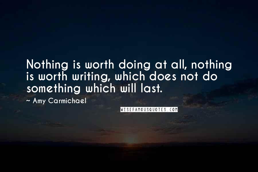 Amy Carmichael Quotes: Nothing is worth doing at all, nothing is worth writing, which does not do something which will last.