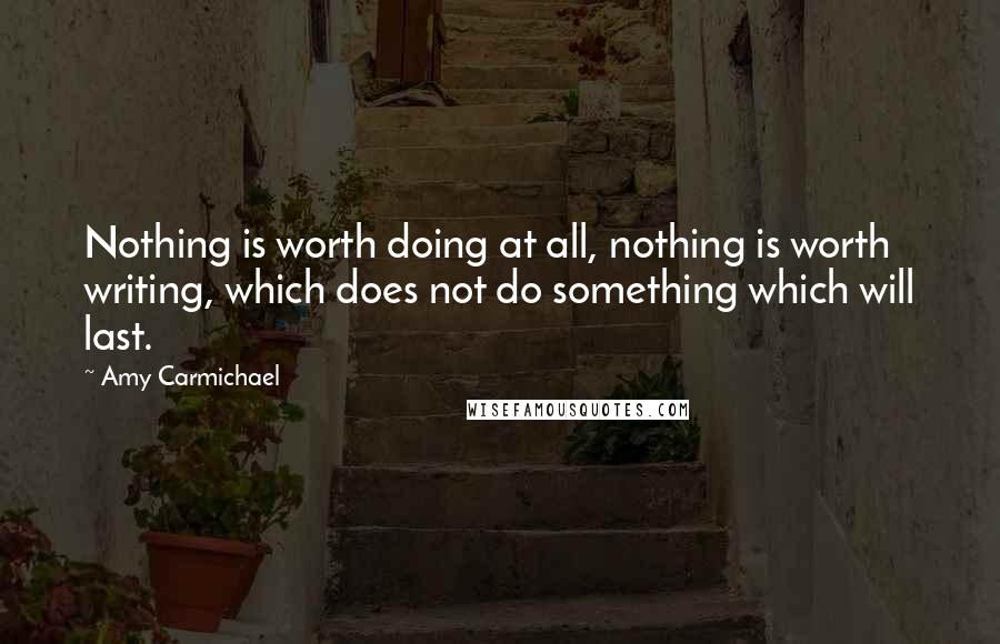 Amy Carmichael Quotes: Nothing is worth doing at all, nothing is worth writing, which does not do something which will last.