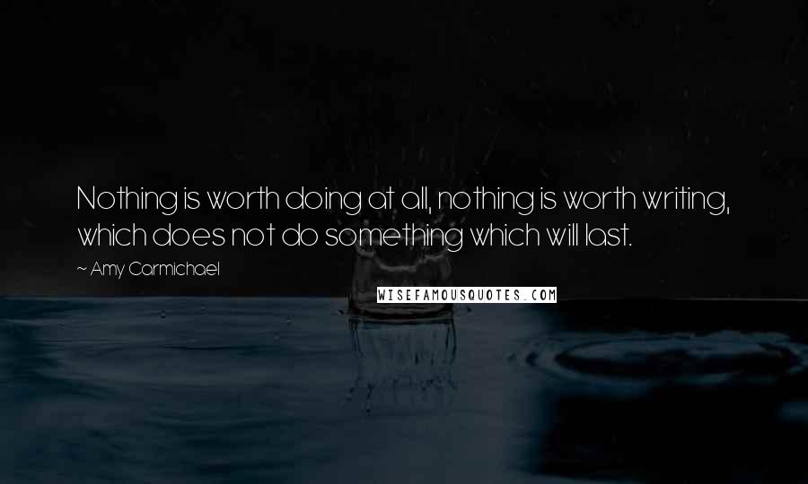 Amy Carmichael Quotes: Nothing is worth doing at all, nothing is worth writing, which does not do something which will last.