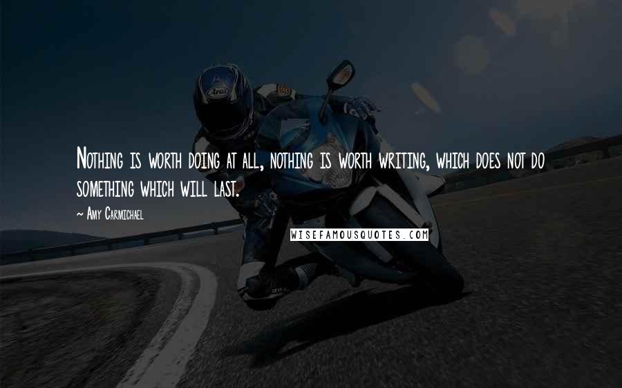 Amy Carmichael Quotes: Nothing is worth doing at all, nothing is worth writing, which does not do something which will last.