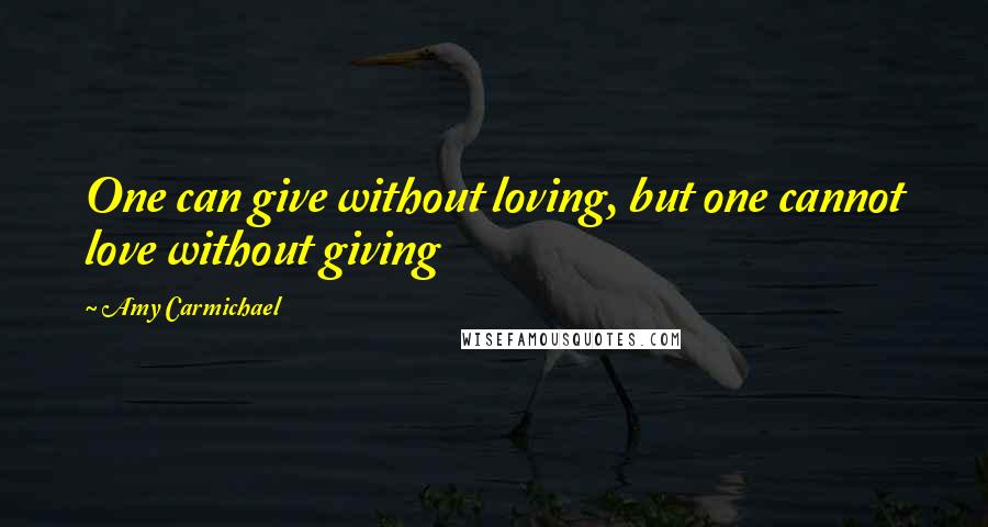 Amy Carmichael Quotes: One can give without loving, but one cannot love without giving