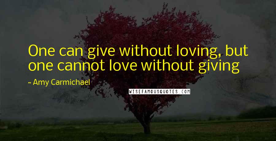 Amy Carmichael Quotes: One can give without loving, but one cannot love without giving