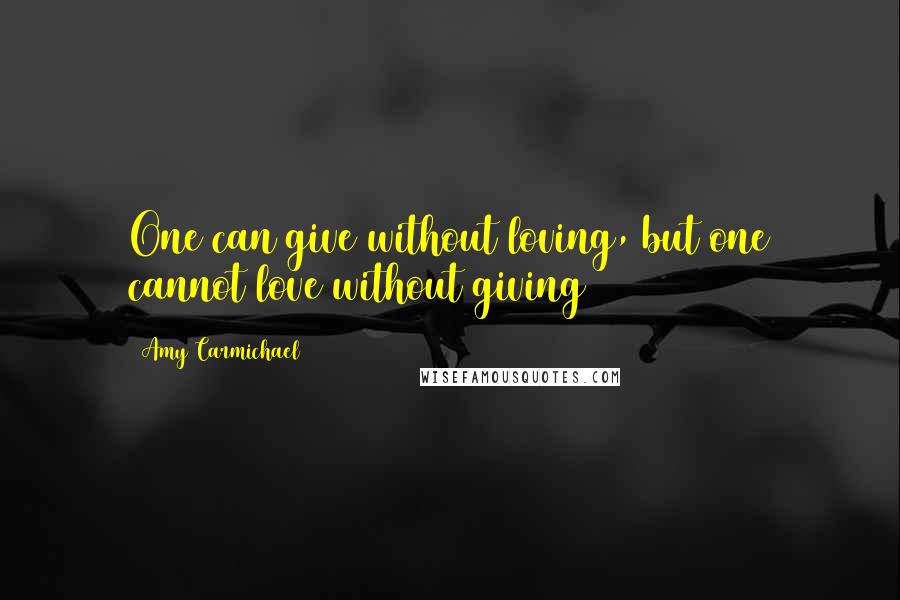 Amy Carmichael Quotes: One can give without loving, but one cannot love without giving