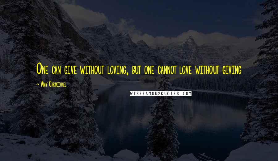 Amy Carmichael Quotes: One can give without loving, but one cannot love without giving