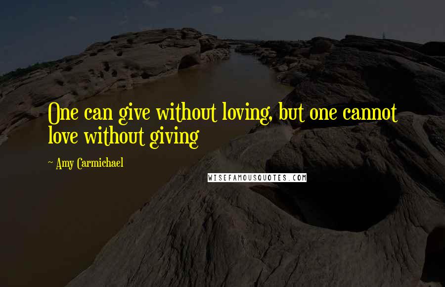 Amy Carmichael Quotes: One can give without loving, but one cannot love without giving