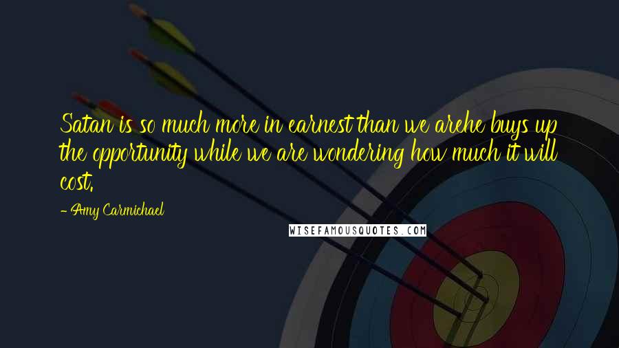 Amy Carmichael Quotes: Satan is so much more in earnest than we arehe buys up the opportunity while we are wondering how much it will cost.
