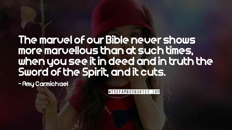 Amy Carmichael Quotes: The marvel of our Bible never shows more marvellous than at such times, when you see it in deed and in truth the Sword of the Spirit, and it cuts.