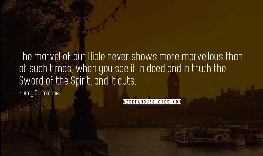 Amy Carmichael Quotes: The marvel of our Bible never shows more marvellous than at such times, when you see it in deed and in truth the Sword of the Spirit, and it cuts.