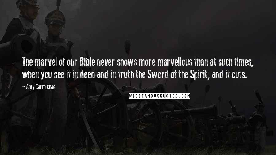 Amy Carmichael Quotes: The marvel of our Bible never shows more marvellous than at such times, when you see it in deed and in truth the Sword of the Spirit, and it cuts.