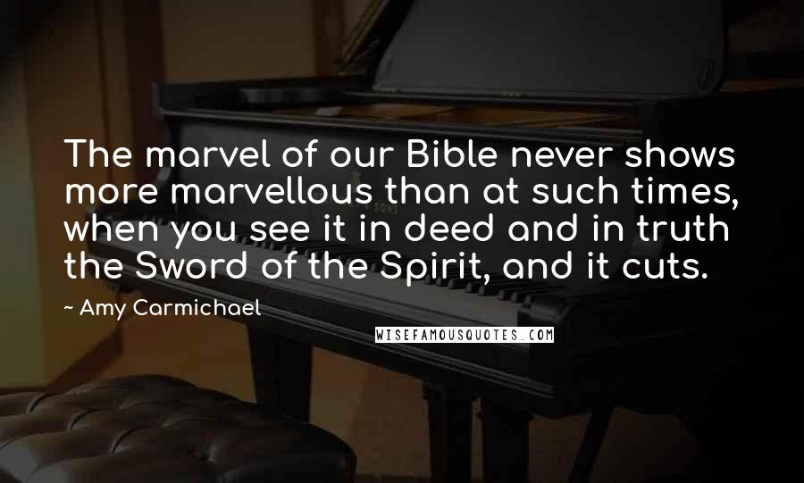 Amy Carmichael Quotes: The marvel of our Bible never shows more marvellous than at such times, when you see it in deed and in truth the Sword of the Spirit, and it cuts.