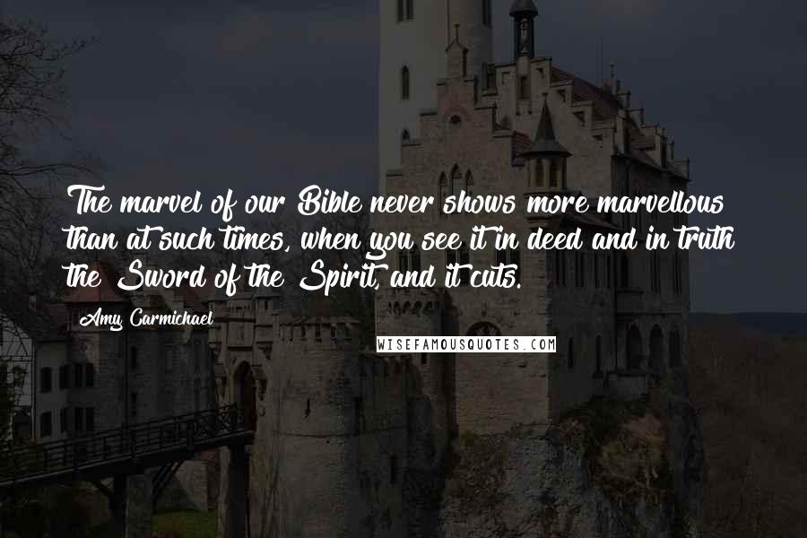 Amy Carmichael Quotes: The marvel of our Bible never shows more marvellous than at such times, when you see it in deed and in truth the Sword of the Spirit, and it cuts.