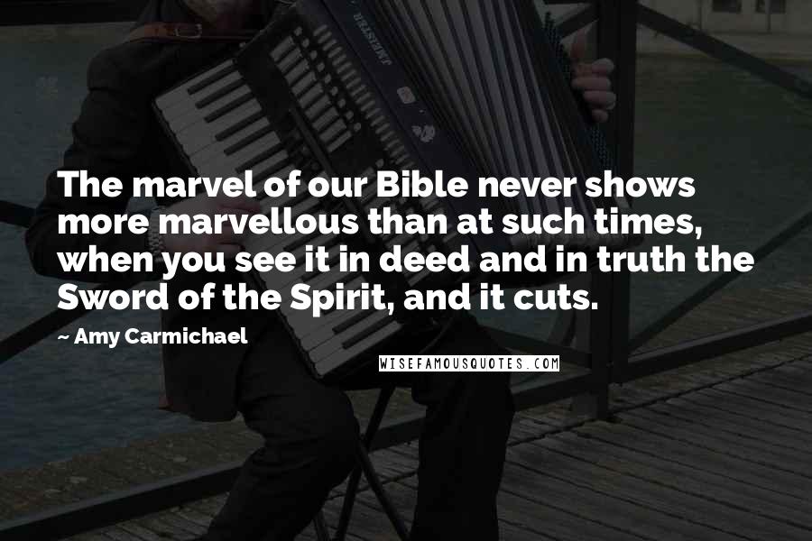 Amy Carmichael Quotes: The marvel of our Bible never shows more marvellous than at such times, when you see it in deed and in truth the Sword of the Spirit, and it cuts.