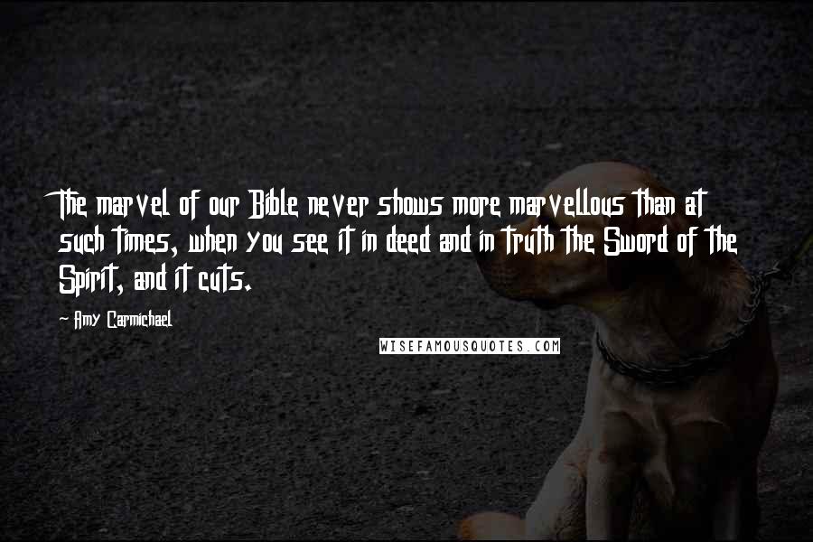 Amy Carmichael Quotes: The marvel of our Bible never shows more marvellous than at such times, when you see it in deed and in truth the Sword of the Spirit, and it cuts.