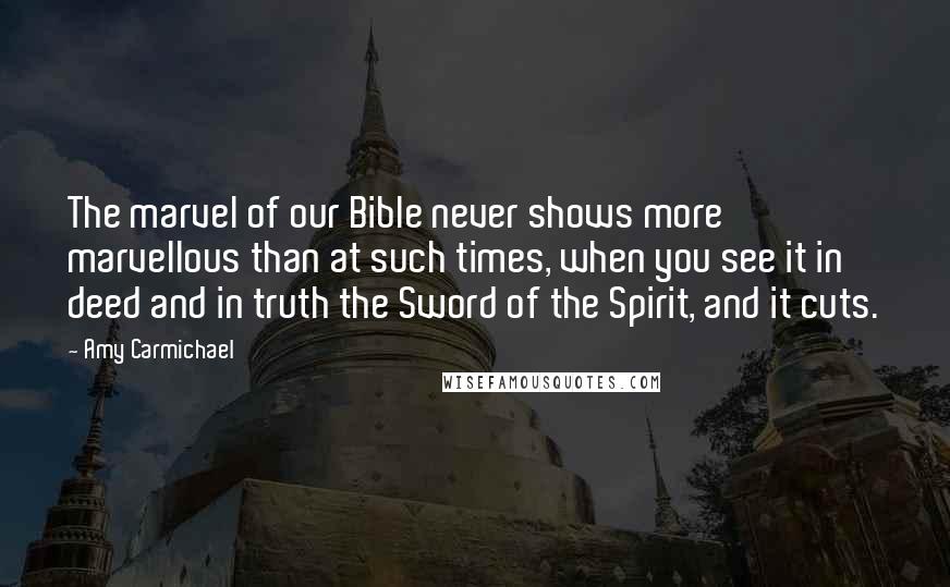 Amy Carmichael Quotes: The marvel of our Bible never shows more marvellous than at such times, when you see it in deed and in truth the Sword of the Spirit, and it cuts.