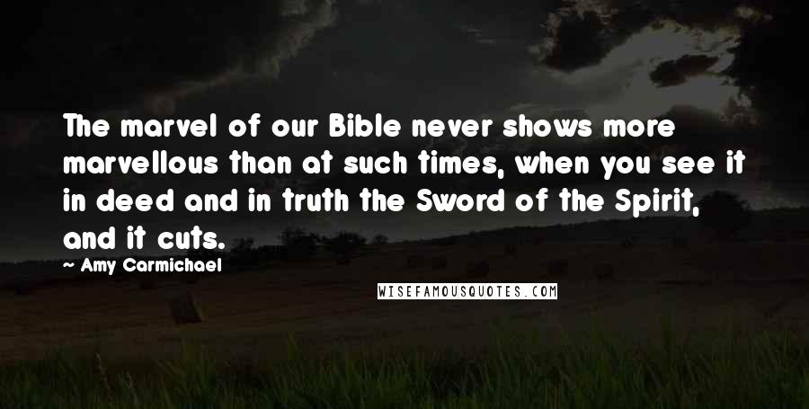 Amy Carmichael Quotes: The marvel of our Bible never shows more marvellous than at such times, when you see it in deed and in truth the Sword of the Spirit, and it cuts.