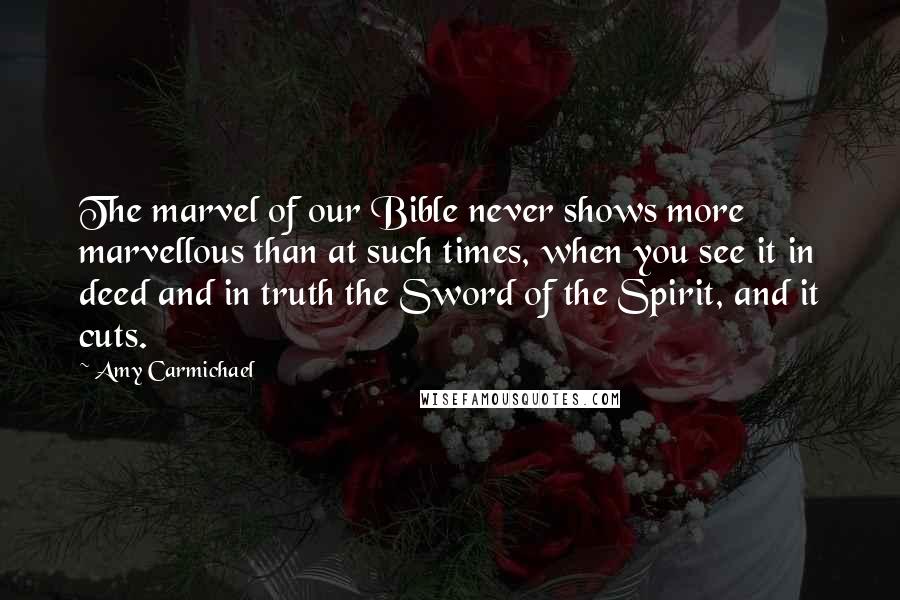 Amy Carmichael Quotes: The marvel of our Bible never shows more marvellous than at such times, when you see it in deed and in truth the Sword of the Spirit, and it cuts.