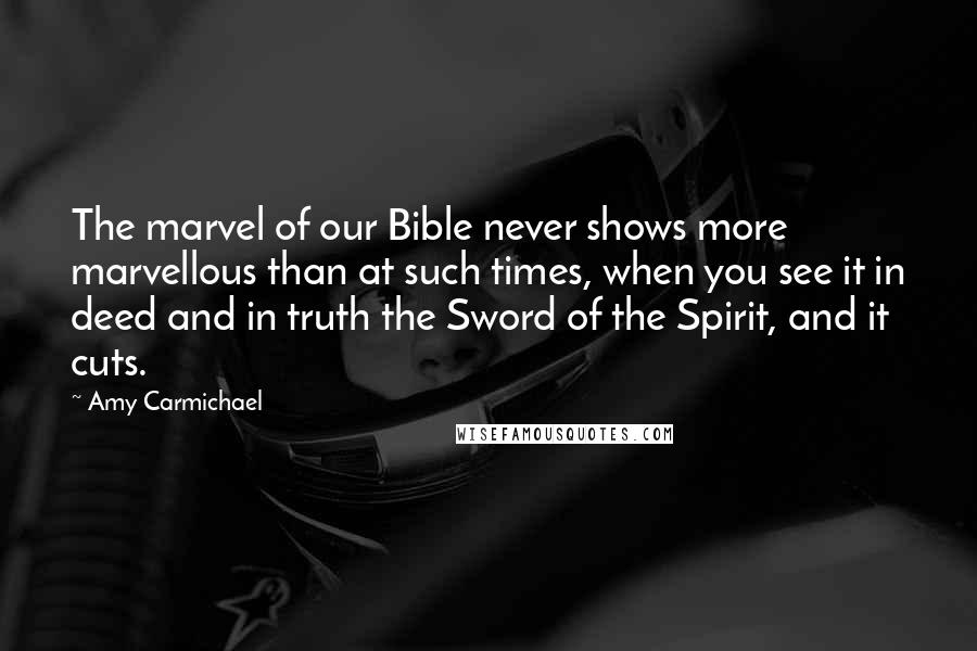 Amy Carmichael Quotes: The marvel of our Bible never shows more marvellous than at such times, when you see it in deed and in truth the Sword of the Spirit, and it cuts.