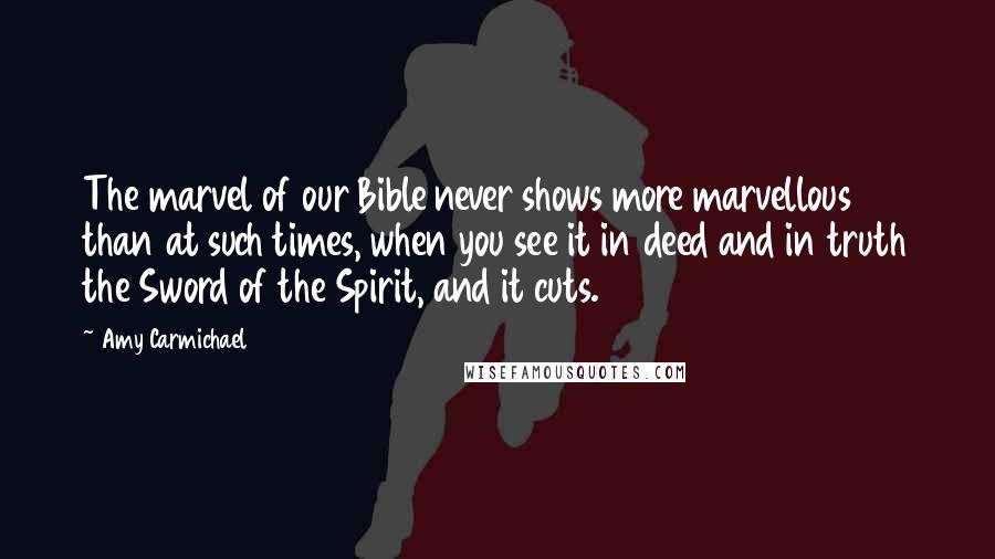 Amy Carmichael Quotes: The marvel of our Bible never shows more marvellous than at such times, when you see it in deed and in truth the Sword of the Spirit, and it cuts.