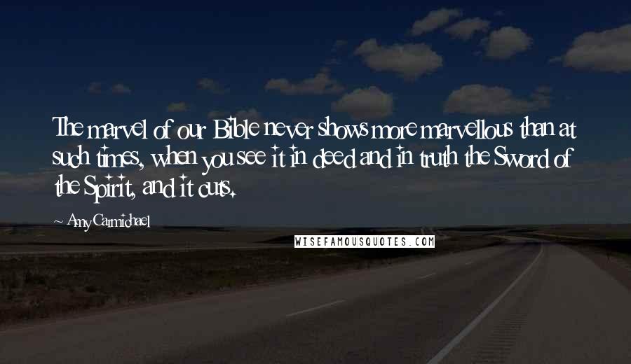 Amy Carmichael Quotes: The marvel of our Bible never shows more marvellous than at such times, when you see it in deed and in truth the Sword of the Spirit, and it cuts.