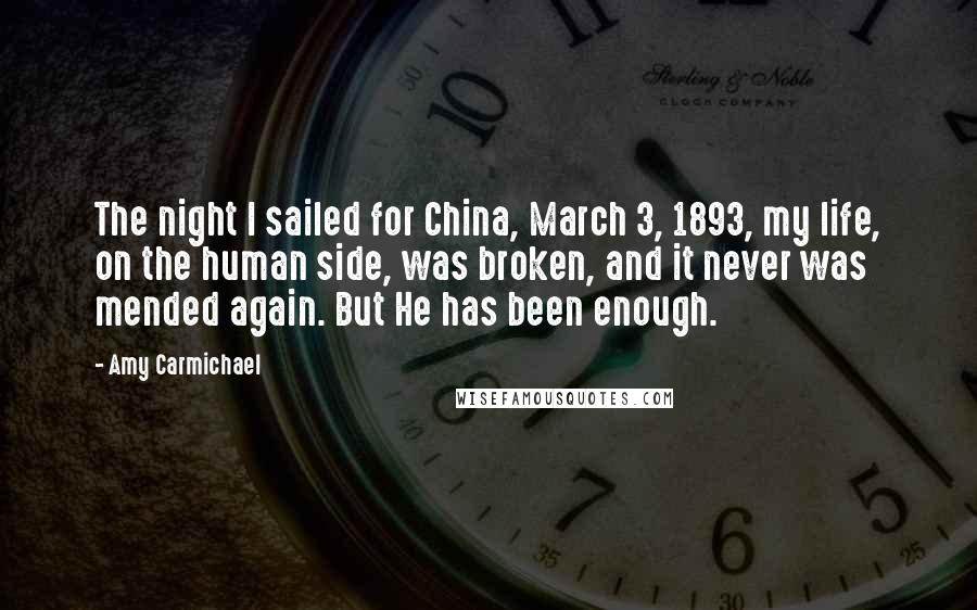 Amy Carmichael Quotes: The night I sailed for China, March 3, 1893, my life, on the human side, was broken, and it never was mended again. But He has been enough.