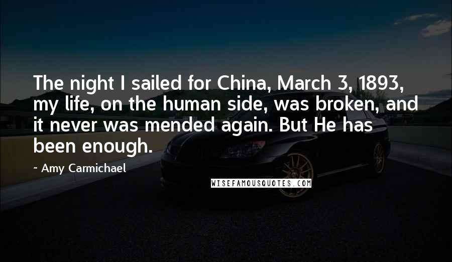 Amy Carmichael Quotes: The night I sailed for China, March 3, 1893, my life, on the human side, was broken, and it never was mended again. But He has been enough.