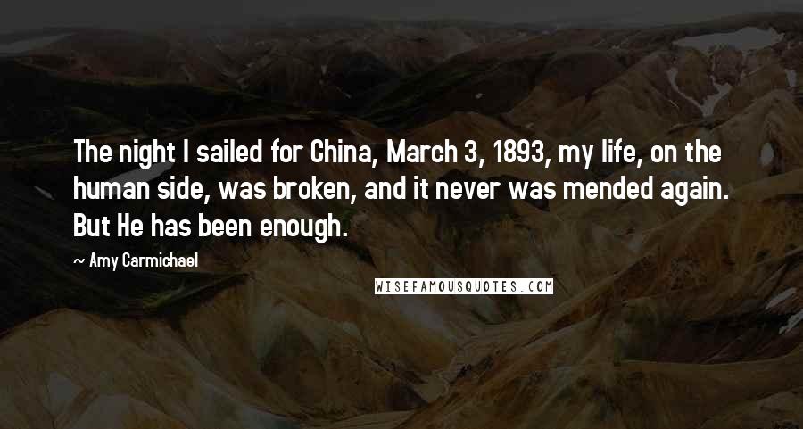 Amy Carmichael Quotes: The night I sailed for China, March 3, 1893, my life, on the human side, was broken, and it never was mended again. But He has been enough.