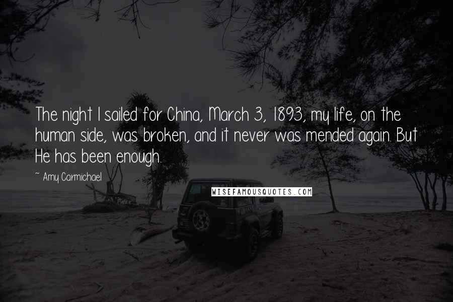 Amy Carmichael Quotes: The night I sailed for China, March 3, 1893, my life, on the human side, was broken, and it never was mended again. But He has been enough.