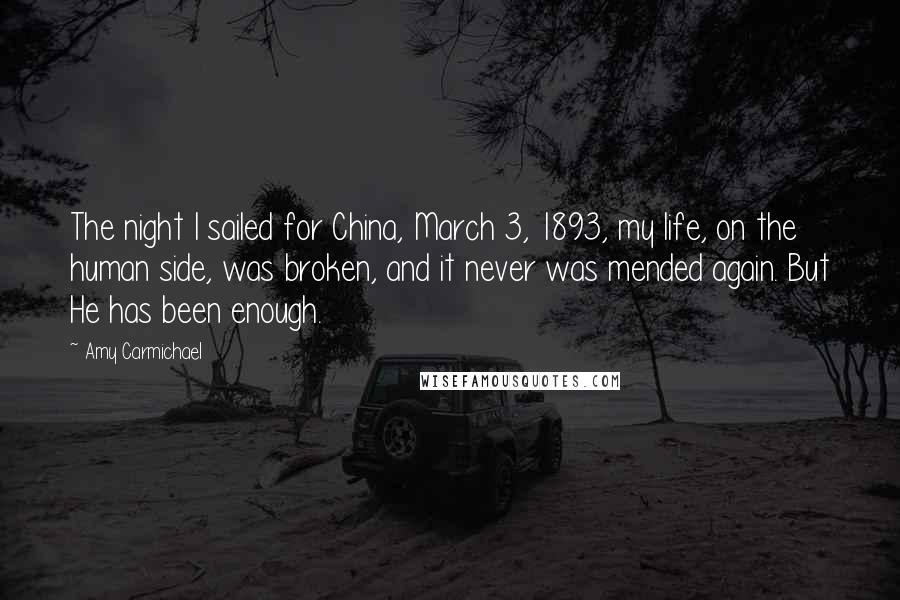 Amy Carmichael Quotes: The night I sailed for China, March 3, 1893, my life, on the human side, was broken, and it never was mended again. But He has been enough.