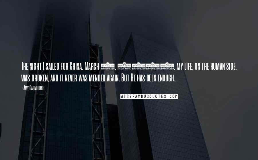 Amy Carmichael Quotes: The night I sailed for China, March 3, 1893, my life, on the human side, was broken, and it never was mended again. But He has been enough.