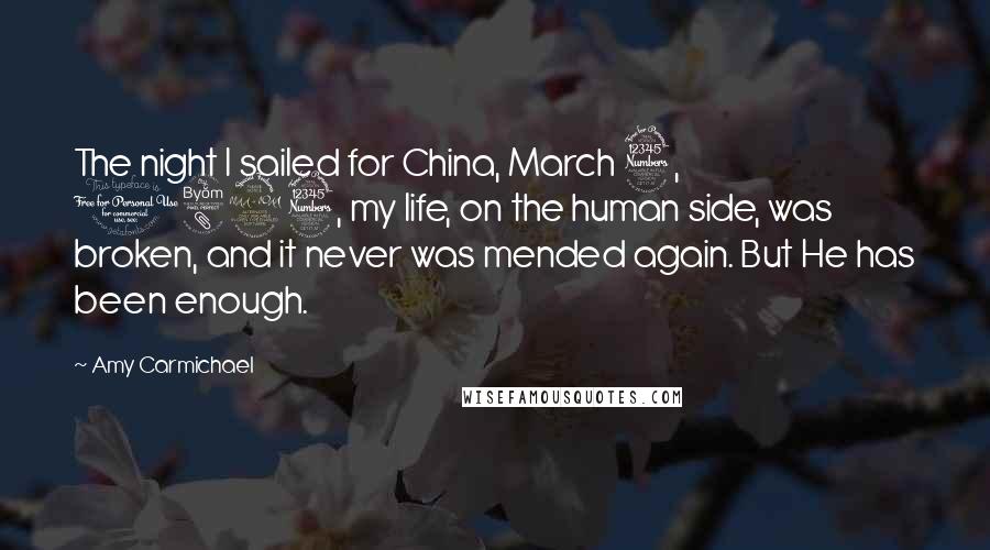 Amy Carmichael Quotes: The night I sailed for China, March 3, 1893, my life, on the human side, was broken, and it never was mended again. But He has been enough.