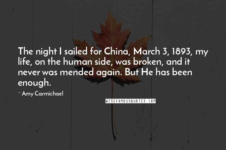 Amy Carmichael Quotes: The night I sailed for China, March 3, 1893, my life, on the human side, was broken, and it never was mended again. But He has been enough.