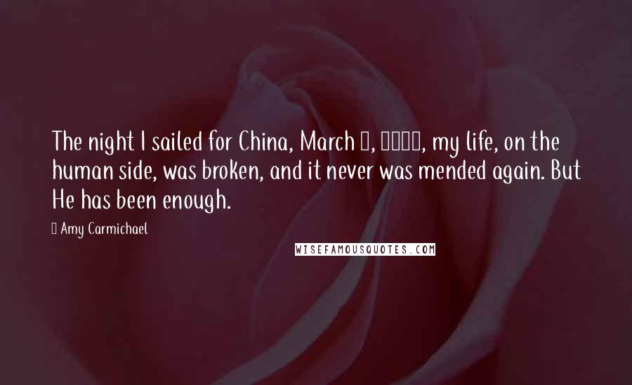 Amy Carmichael Quotes: The night I sailed for China, March 3, 1893, my life, on the human side, was broken, and it never was mended again. But He has been enough.