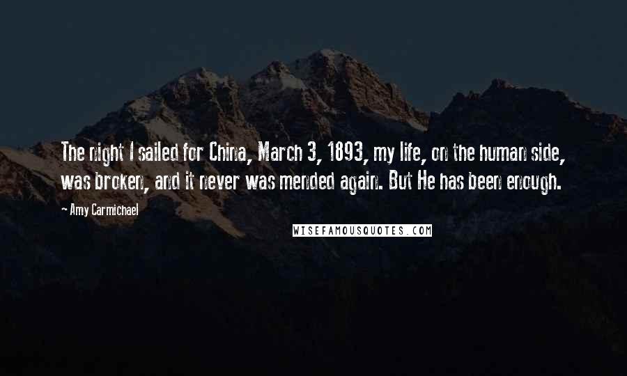 Amy Carmichael Quotes: The night I sailed for China, March 3, 1893, my life, on the human side, was broken, and it never was mended again. But He has been enough.