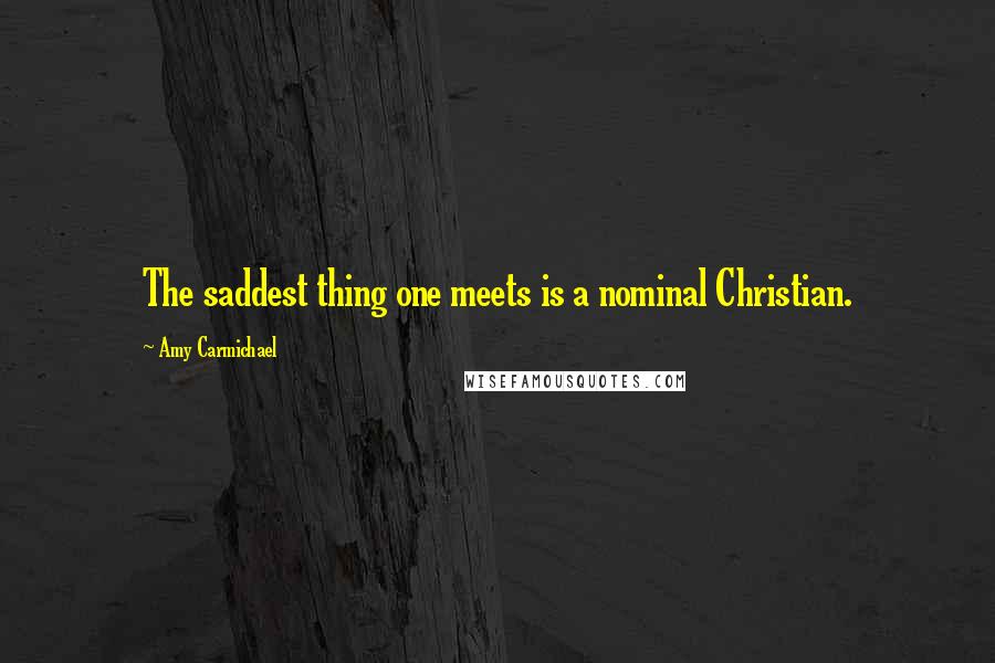Amy Carmichael Quotes: The saddest thing one meets is a nominal Christian.