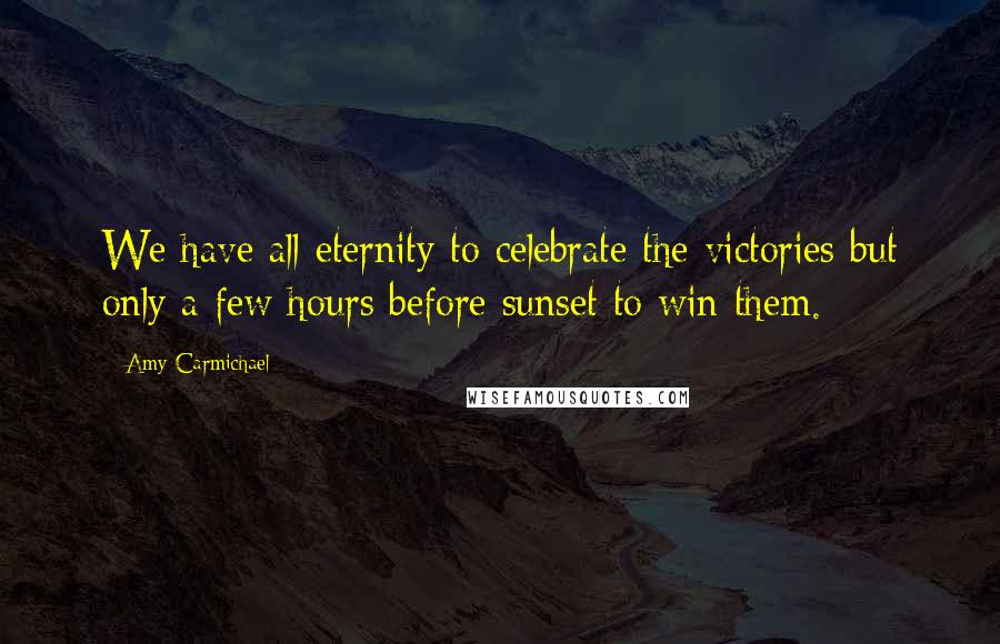 Amy Carmichael Quotes: We have all eternity to celebrate the victories but only a few hours before sunset to win them.