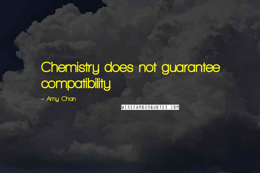 Amy Chan Quotes: Chemistry does not guarantee compatibility.