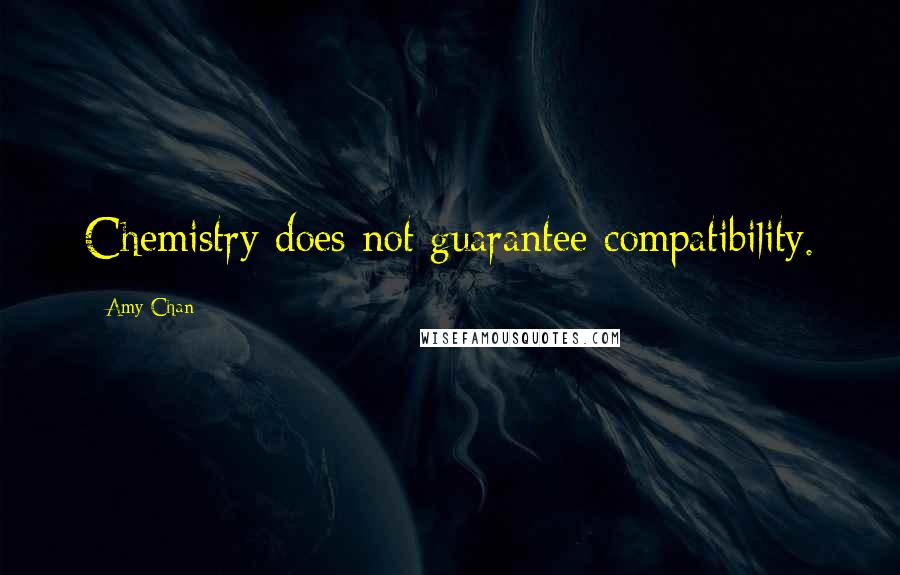 Amy Chan Quotes: Chemistry does not guarantee compatibility.