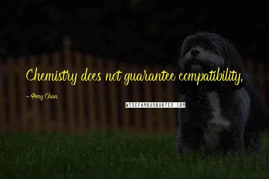Amy Chan Quotes: Chemistry does not guarantee compatibility.