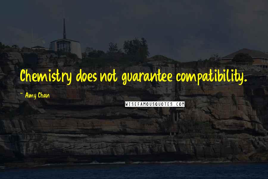 Amy Chan Quotes: Chemistry does not guarantee compatibility.
