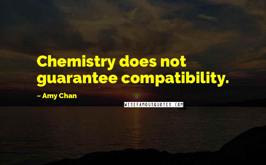 Amy Chan Quotes: Chemistry does not guarantee compatibility.