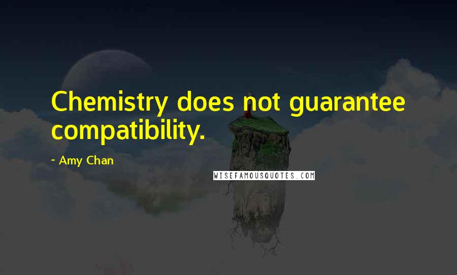 Amy Chan Quotes: Chemistry does not guarantee compatibility.