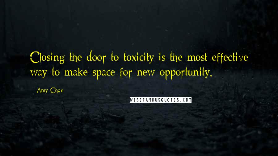 Amy Chan Quotes: Closing the door to toxicity is the most effective way to make space for new opportunity.