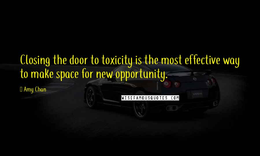 Amy Chan Quotes: Closing the door to toxicity is the most effective way to make space for new opportunity.