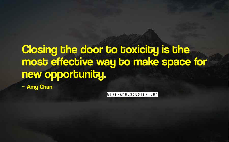 Amy Chan Quotes: Closing the door to toxicity is the most effective way to make space for new opportunity.