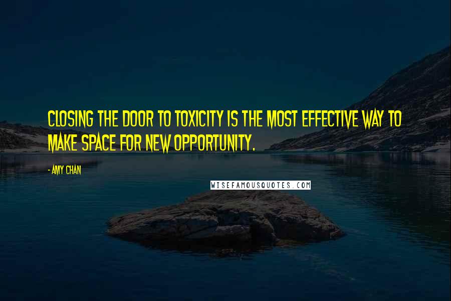 Amy Chan Quotes: Closing the door to toxicity is the most effective way to make space for new opportunity.