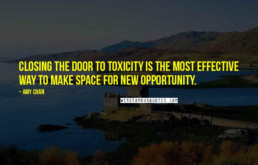 Amy Chan Quotes: Closing the door to toxicity is the most effective way to make space for new opportunity.