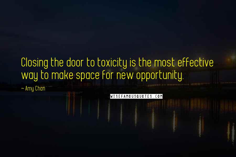 Amy Chan Quotes: Closing the door to toxicity is the most effective way to make space for new opportunity.