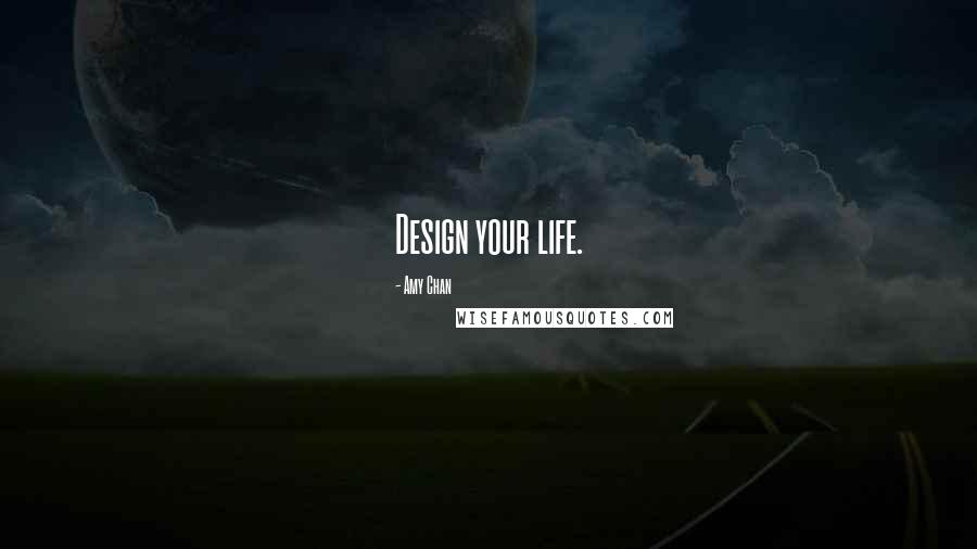 Amy Chan Quotes: Design your life.