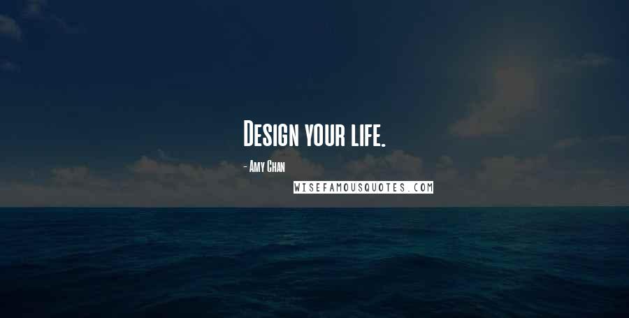 Amy Chan Quotes: Design your life.