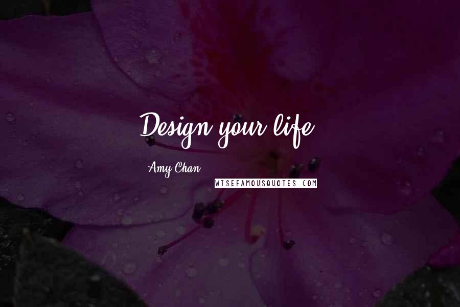 Amy Chan Quotes: Design your life.